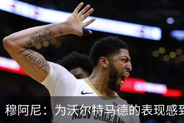 穆阿尼：为沃尔特马德的表现感到欣慰；我们已为每场比赛做好准备